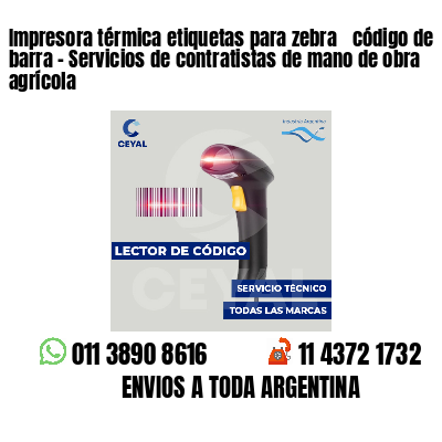 Impresora térmica etiquetas para zebra  código de barra - Servicios de contratistas de mano de obra agrícola